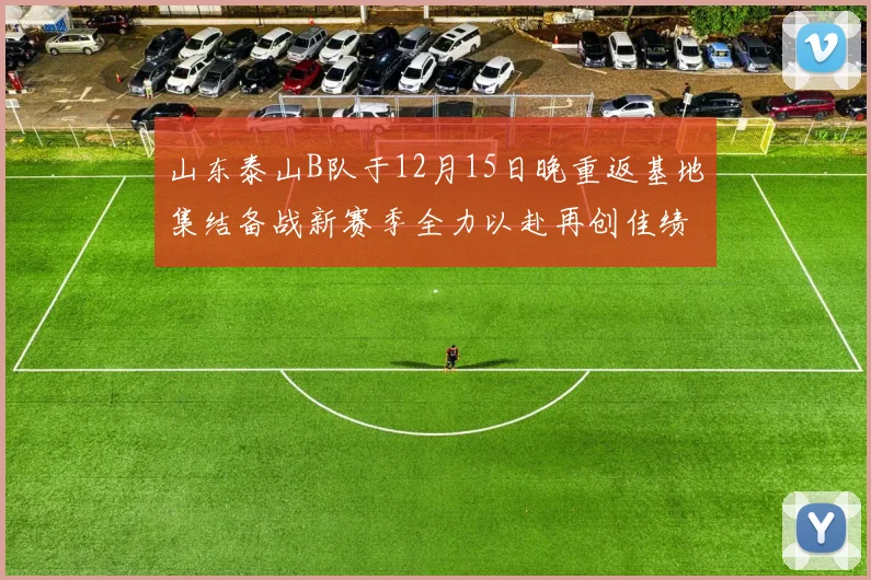 山东泰山B队于12月15日晚重返基地集结备战新赛季全力以赴再创佳绩
