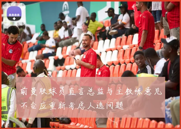 前曼联球员直言总监与主教练意见不合应重新考虑人选问题