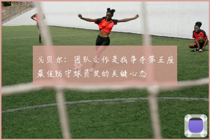 戈贝尔：团队合作是我争夺第五座最佳防守球员奖的关键心态