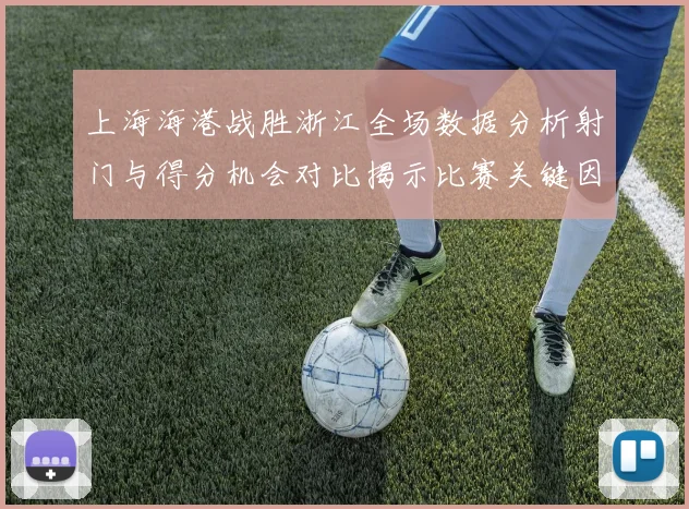 上海海港战胜浙江全场数据分析射门与得分机会对比揭示比赛关键因素