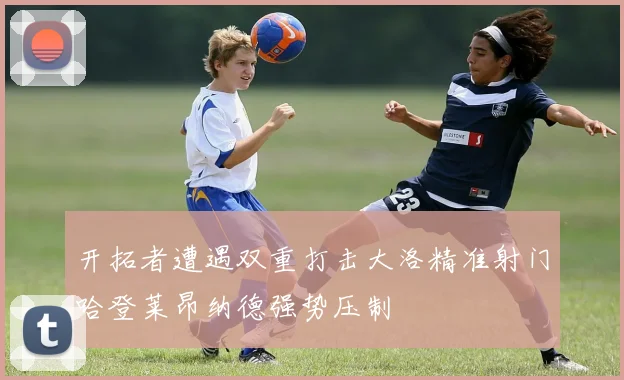 开拓者遭遇双重打击大洛精准射门哈登莱昂纳德强势压制