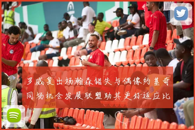 罗威复出杨瀚森错失与偶像约基奇同场机会发展联盟助其更好适应比赛节奏