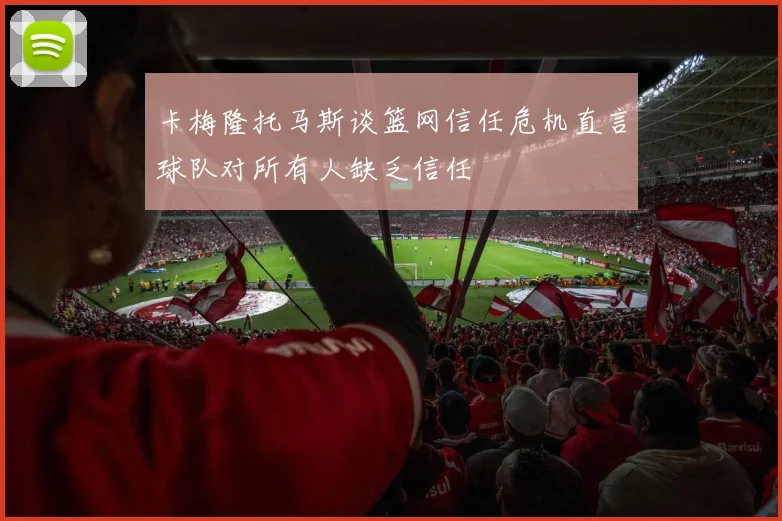 卡梅隆托马斯谈篮网信任危机直言球队对所有人缺乏信任