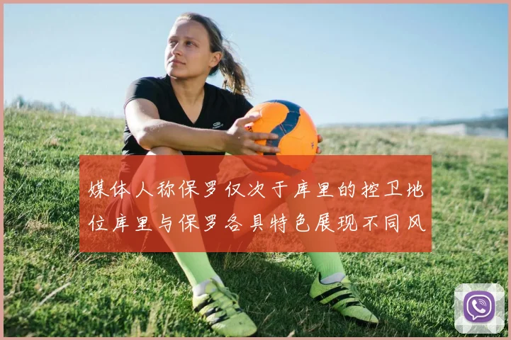 媒体人称保罗仅次于库里的控卫地位库里与保罗各具特色展现不同风格