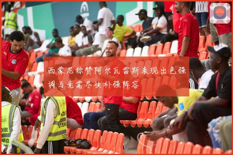 西蒙尼称赞阿尔瓦雷斯表现出色强调马竞需尽快补强阵容