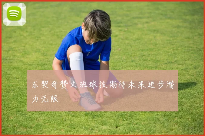 东契奇赞文班球技期待未来进步潜力无限