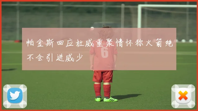 帕金斯回应杜威重聚情怀称火箭绝不会引进威少