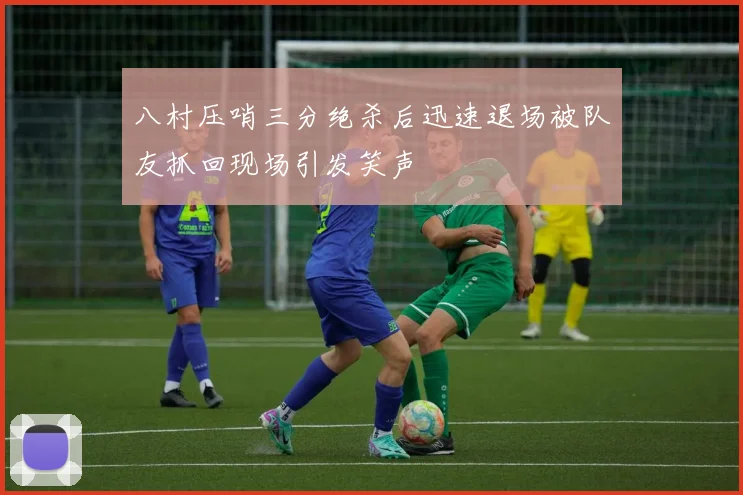 八村压哨三分绝杀后迅速退场被队友抓回现场引发笑声