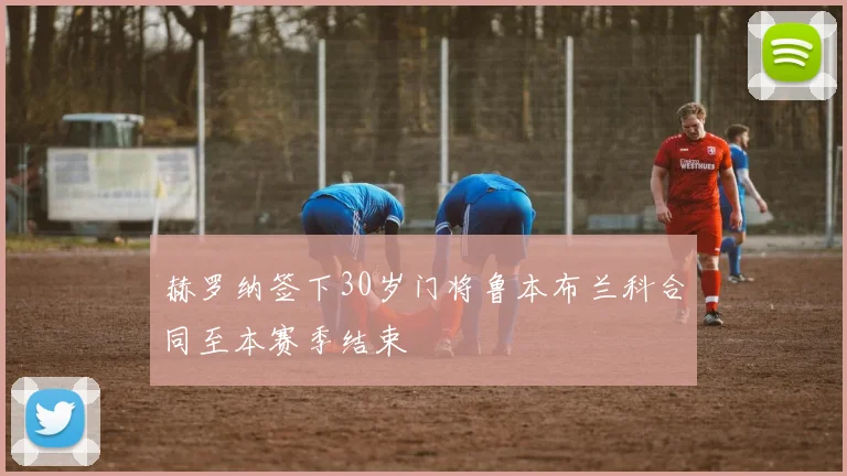 赫罗纳签下30岁门将鲁本布兰科合同至本赛季结束