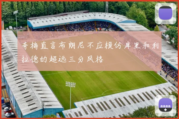 夸梅直言布朗尼不应模仿库里和利拉德的超远三分风格