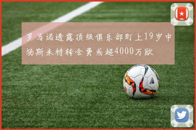 罗马诺透露顶级俱乐部盯上19岁中场斯米特转会费或超4000万欧