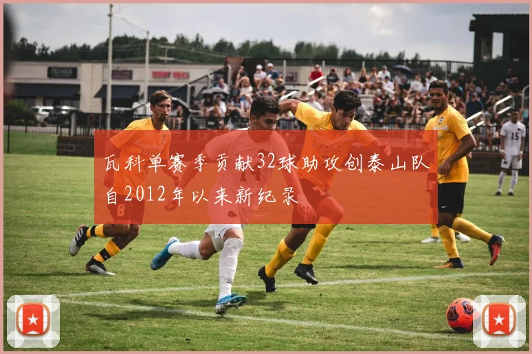 瓦科单赛季贡献32球助攻创泰山队自2012年以来新纪录